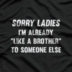 Sorry Ladies, I'm Already Like a Brother to Someone Else Funny T-Shirt