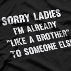 Sorry Ladies, I'm Already Like a Brother to Someone Else Funny T-Shirt