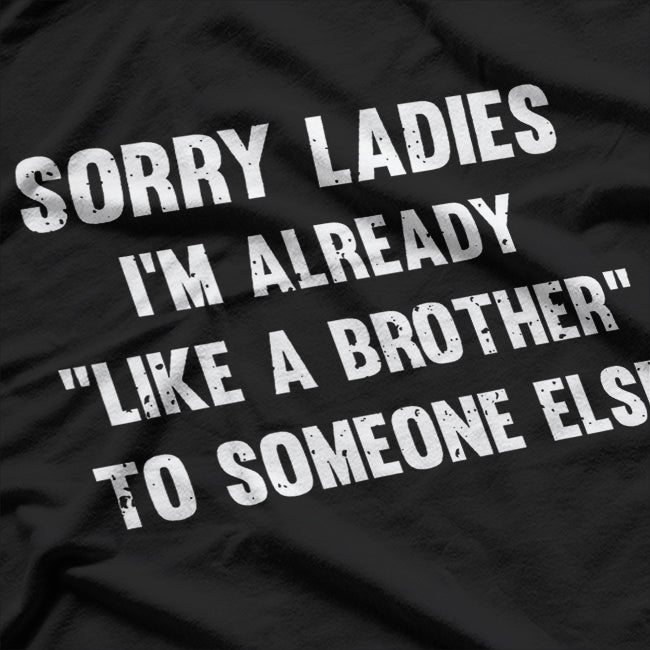 Sorry Ladies, I'm Already Like a Brother to Someone Else Funny T-Shirt