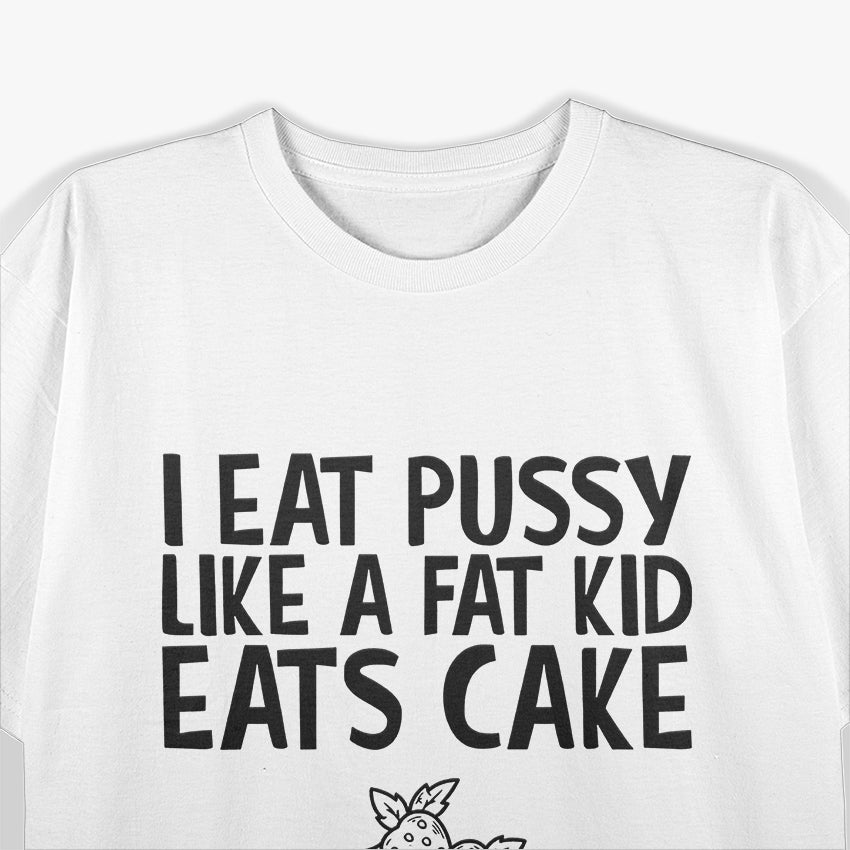 I Eat Like a Fat Kid Eats Cake - Funny Naughty T-Shirt