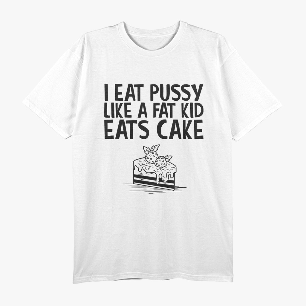 I Eat Like a Fat Kid Eats Cake - Funny Naughty T-Shirt