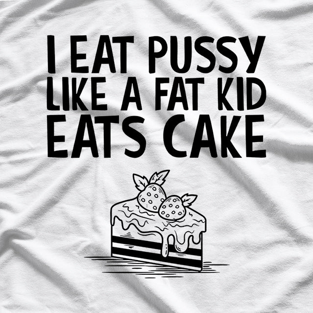 I Eat Like a Fat Kid Eats Cake - Funny Naughty T-Shirt