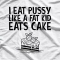 I Eat Like a Fat Kid Eats Cake - Funny Naughty T-Shirt