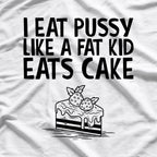 I Eat Like a Fat Kid Eats Cake - Funny Naughty T-Shirt