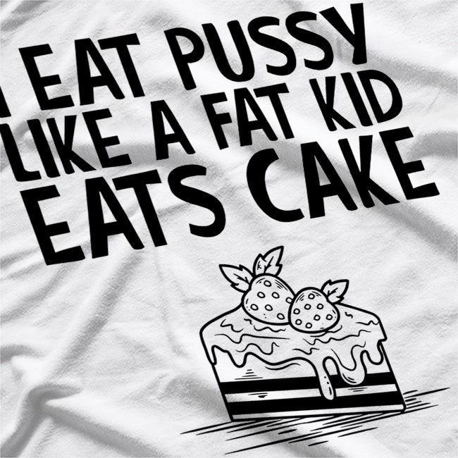 I Eat Like a Fat Kid Eats Cake - Funny Naughty T-Shirt