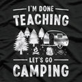 I'm Done Teaching Let's Go Camping Cool T-Shirt