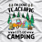 I'm Done Teaching Let's Go Camping Fun Design T-Shirt