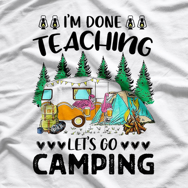 I'm Done Teaching Let's Go Camping Fun Design T-Shirt