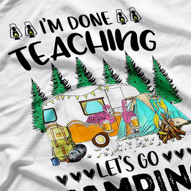 I'm Done Teaching Let's Go Camping Fun Design T-Shirt