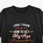 I Don't Know How To Act My Age - Funny Aging Humor T-Shirt