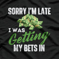 Sorry, I’m Late, I Was Getting My Bets In - Funny Humor T-Shirt