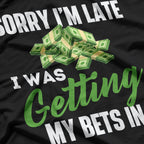 Sorry, I’m Late, I Was Getting My Bets In - Funny Humor T-Shirt