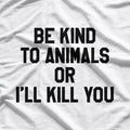 Be Kind to Animals or I’ll Kill You Humor T-Shirt