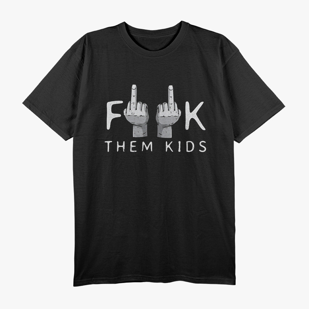 F Them Kids - Sarcastic Dark Humor T-Shirt
