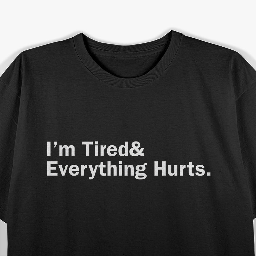 I’m Tired and Everything Hurts - Funny Exhaustion Quote T-Shirt