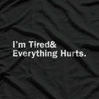 I’m Tired and Everything Hurts - Funny Exhaustion Quote T-Shirt