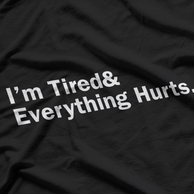 I’m Tired and Everything Hurts - Funny Exhaustion Quote T-Shirt