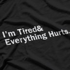 I’m Tired and Everything Hurts - Funny Exhaustion Quote T-Shirt