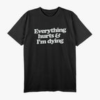Everything Hurts & I’m Dying - Funny Lazy Day Humor T-Shirt