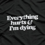 Everything Hurts & I’m Dying - Funny Lazy Day Humor T-Shirt