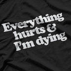 Everything Hurts & I’m Dying - Funny Lazy Day Humor T-Shirt