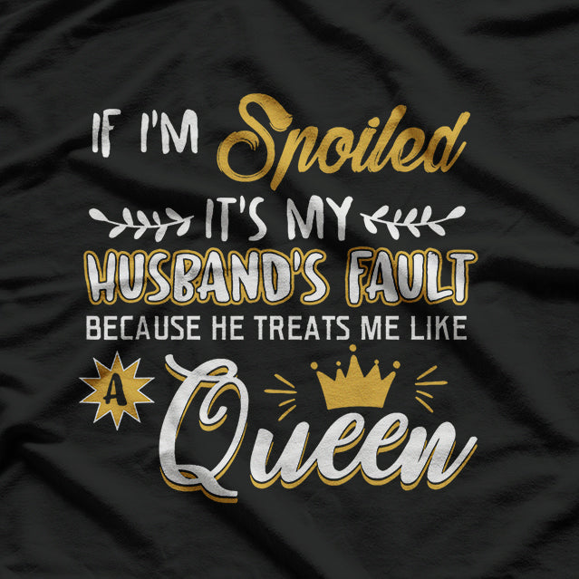 If I’m Spoiled, It’s My Husband’s Fault - Funny Wife Humor T-Shirt