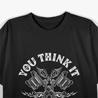 You Think It I Ink It Funny Saying Tattoo Artist Tattooist T-Shirt