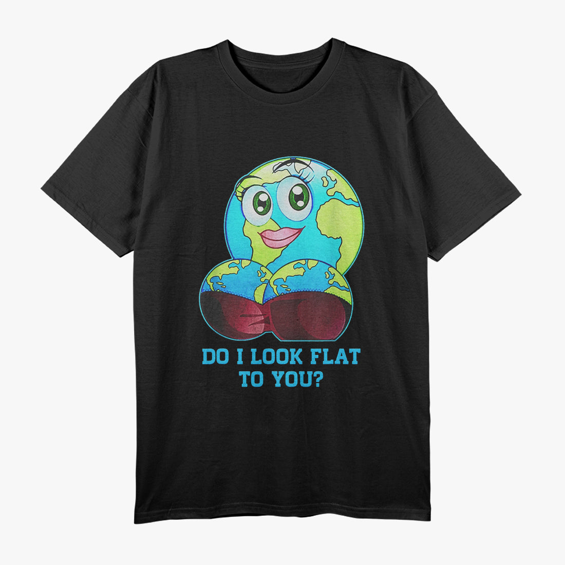 Do I Look Flat to You? - Earth Day Funny Mother Earth T-Shirt