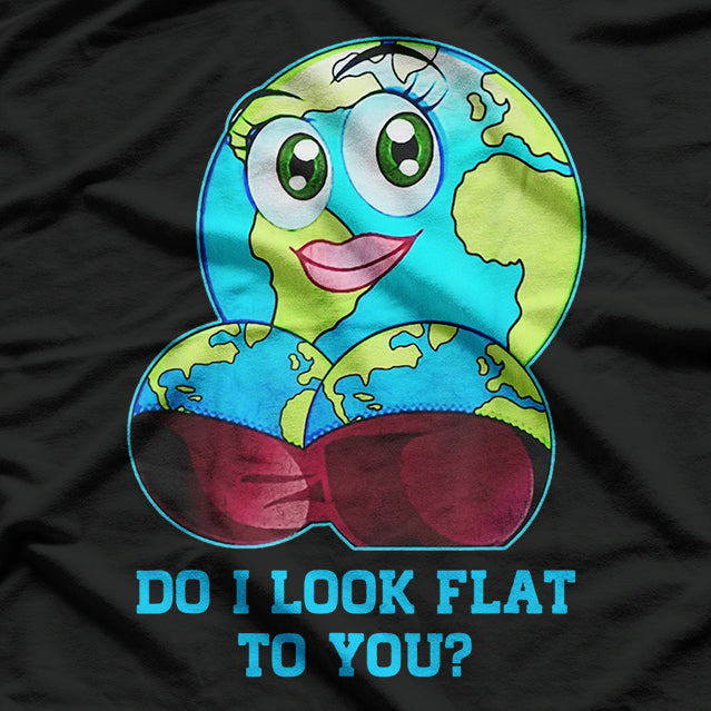Do I Look Flat to You? - Earth Day Funny Mother Earth T-Shirt