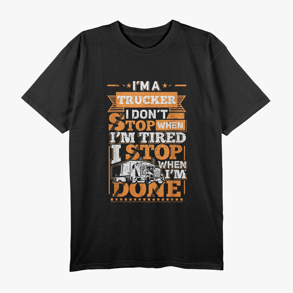 I'm A Trucker And Don't Stop When Tired, I Stop When Done T-Shirt