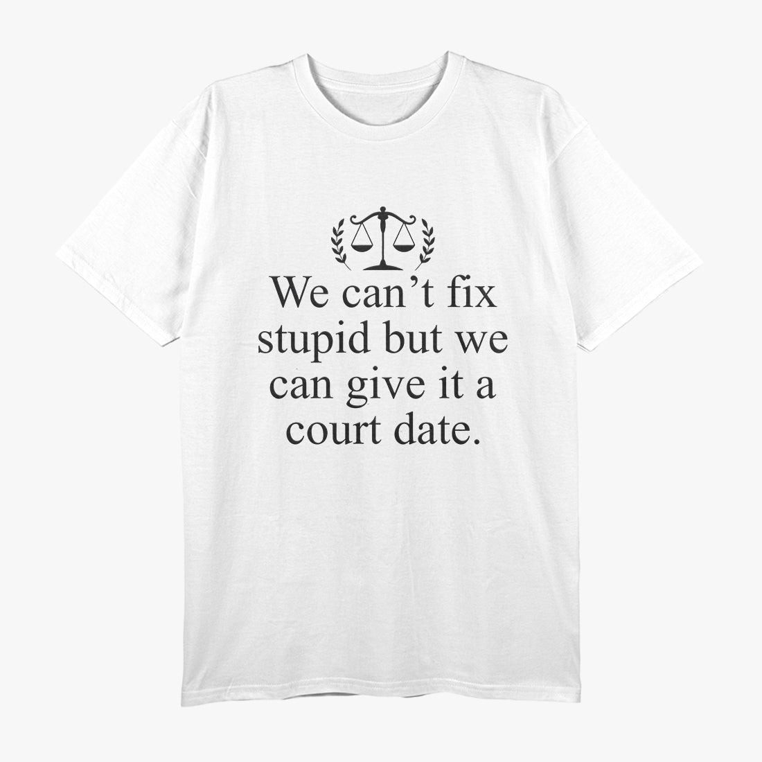 We Can't Fix Stupid, But We Can Give It a Court Date Funny Humor T-Shirt