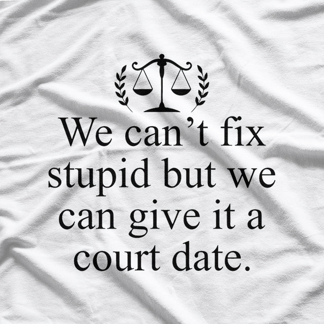 We Can't Fix Stupid, But We Can Give It a Court Date Funny Humor T-Shirt