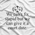 We Can't Fix Stupid, But We Can Give It a Court Date Funny Humor T-Shirt