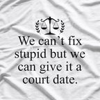 We Can't Fix Stupid, But We Can Give It a Court Date Funny Humor T-Shirt