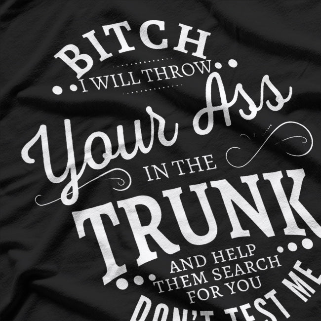 Bitch I Will Throw Your Ass In The Trunk Help Them Search T-Shirt