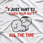 I Just Want to Touch Your Butt All the Time T-Shirt