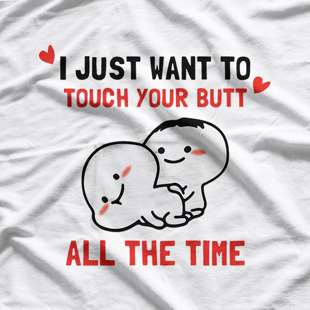 I Just Want to Touch Your Butt All the Time T-Shirt