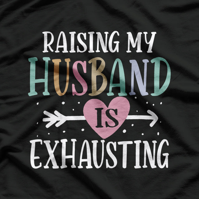 Raising My Husband is Exhausting - Funny Sarcastic Wife T-Shirt