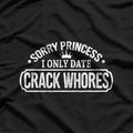 Sorry Princess, I Only Date Crack Whores Funny Offensive Humor T-Shirt
