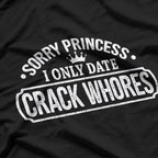 Sorry Princess, I Only Date Crack Whores Funny Offensive Humor T-Shirt