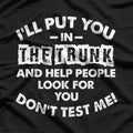 I Will Put You in a Trunk - Funny Warning T-Shirt