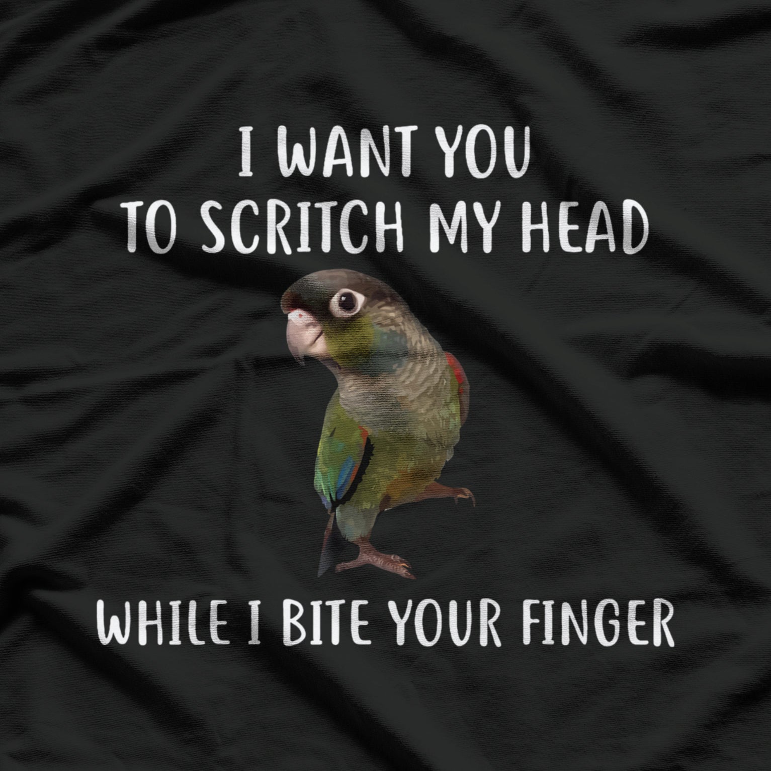I Want You To Scritch My Head While I Bite Your Finger Bird Green Cheek Conure T-Shirt