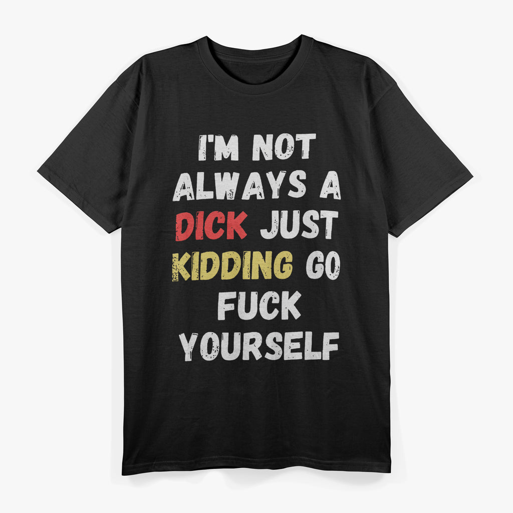 I’m Not Always A Dick, Just Kidding Go F Yourself T-Shirt