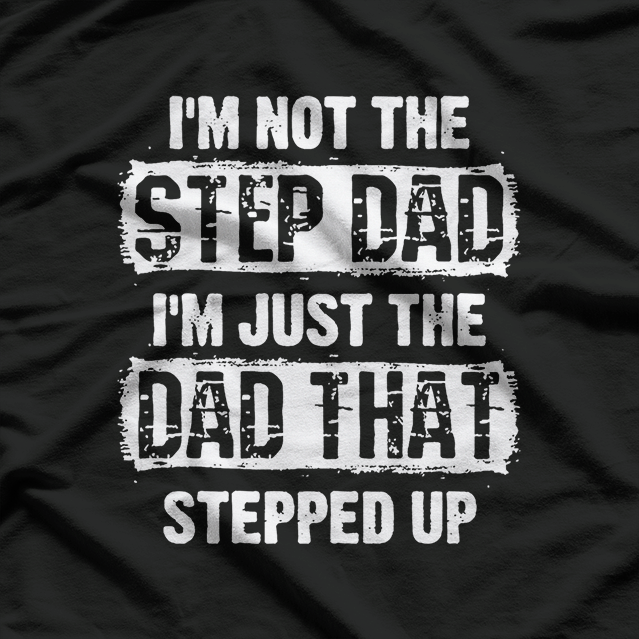 I'm Not the Step Dad, I'm the Dad That Stepped Up T-Shirt