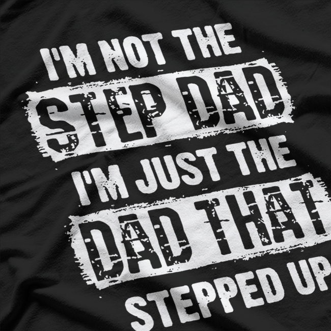 I'm Not the Step Dad, I'm the Dad That Stepped Up T-Shirt