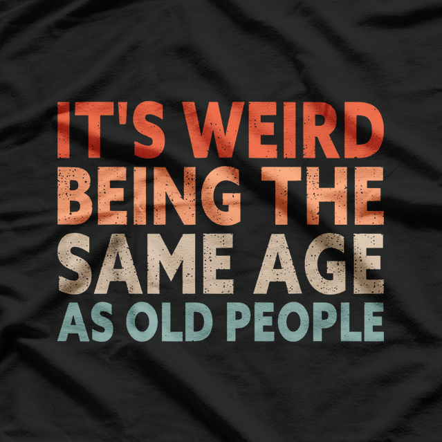 Weird Being the Same Age as Old People - Funny T-Shirt