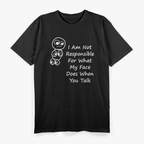 Not Responsible For What My Face Does When You Talk - Funny Reaction T-Shirt