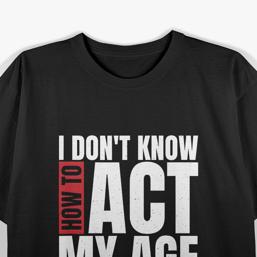 I Don’t Know How to Act My Age - Funny Aging Quote T-Shirt