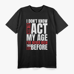 I Don’t Know How to Act My Age - Funny Aging Quote T-Shirt