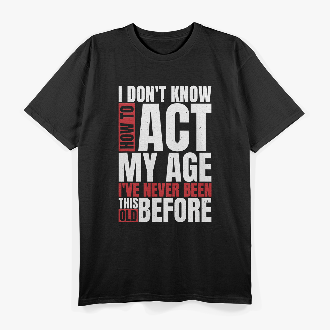 I Don’t Know How to Act My Age - Funny Aging Quote T-Shirt